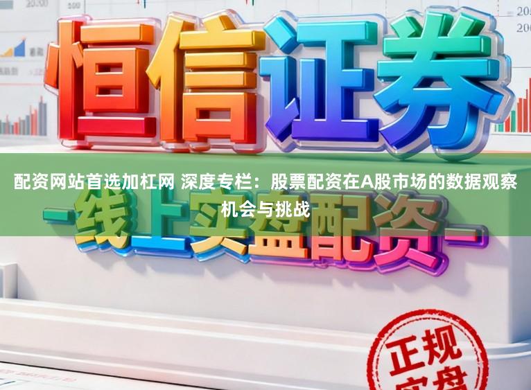 配资网站首选加杠网 深度专栏：股票配资在A股市场的数据观察机会与挑战