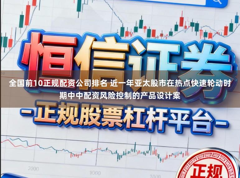 全国前10正规配资公司排名 近一年亚太股市在热点快速轮动时期中中配资风险控制的产品设计案