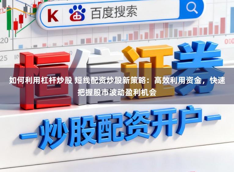 如何利用杠杆炒股 短线配资炒股新策略：高效利用资金，快速把握股市波动盈利机会