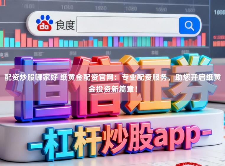 配资炒股哪家好 纸黄金配资官网：专业配资服务，助您开启纸黄金投资新篇章！