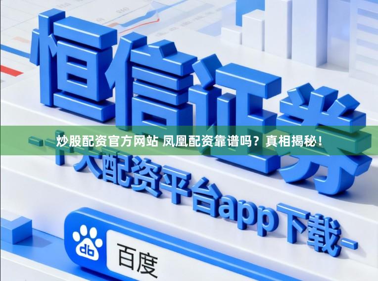炒股配资官方网站 凤凰配资靠谱吗？真相揭秘！