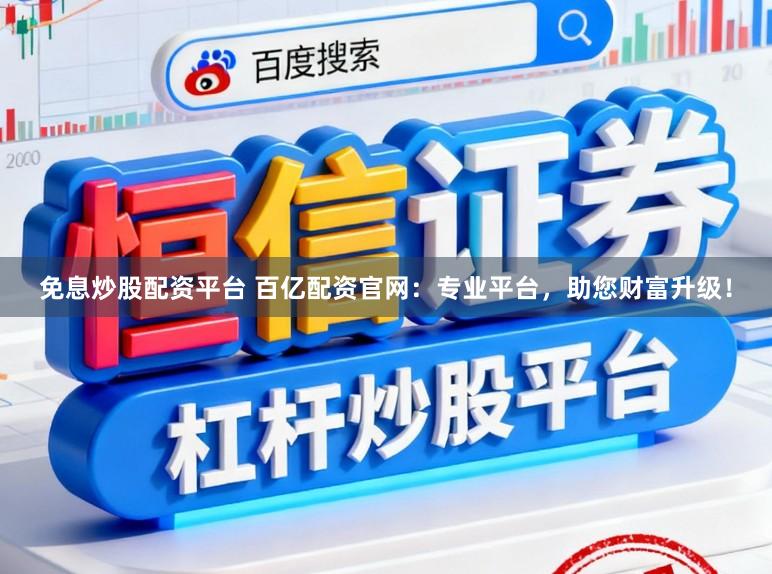 免息炒股配资平台 百亿配资官网：专业平台，助您财富升级！