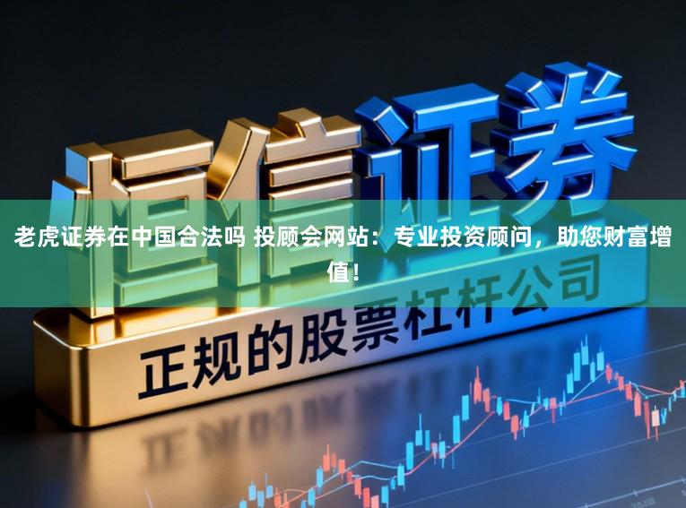 老虎证券在中国合法吗 投顾会网站：专业投资顾问，助您财富增值！