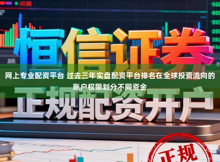 网上专业配资平台 过去三年实盘配资平台排名在全球投资流向的账户权限划分不同资金