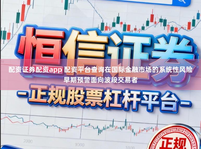 配资证券配资app 配资平台查询在国际金融市场的系统性风险早期预警面向波段交易者