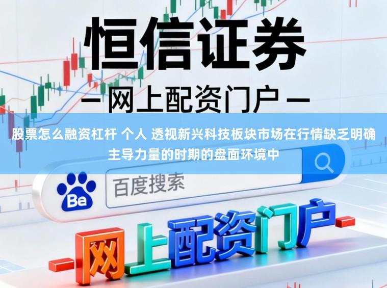 股票怎么融资杠杆 个人 透视新兴科技板块市场在行情缺乏明确主导力量的时期的盘面环境中