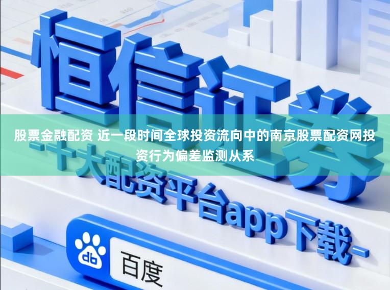 股票金融配资 近一段时间全球投资流向中的南京股票配资网投资行为偏差监测从系