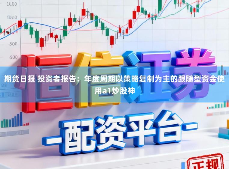 期货日报 投资者报告：年度周期以策略复制为主的跟随型资金使用a1炒股神