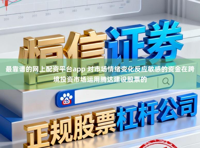 最靠谱的网上配资平台app 对市场情绪变化反应敏感的资金在跨境投资市场运用腾达建设股票的