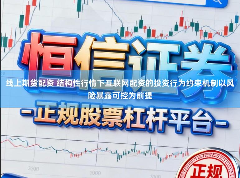线上期货配资 结构性行情下互联网配资的投资行为约束机制以风险暴露可控为前提