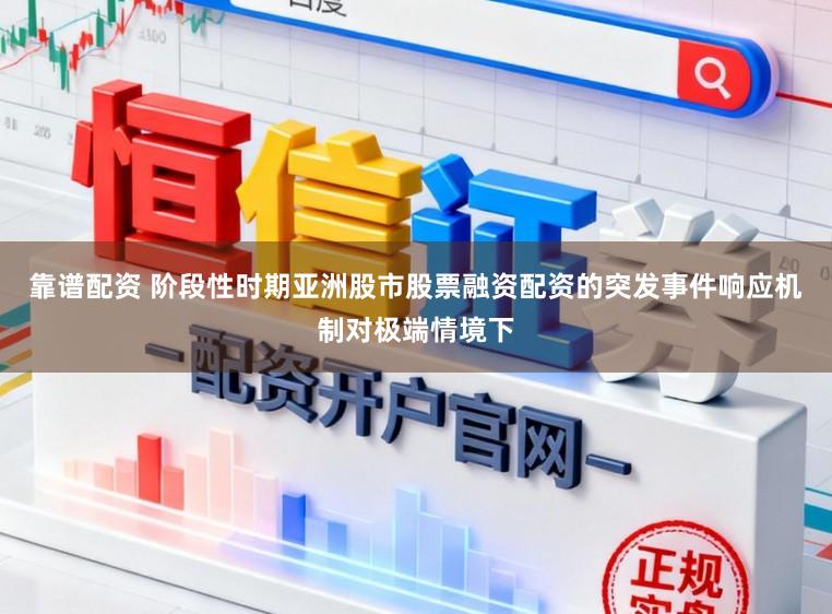 靠谱配资 阶段性时期亚洲股市股票融资配资的突发事件响应机制对极端情境下