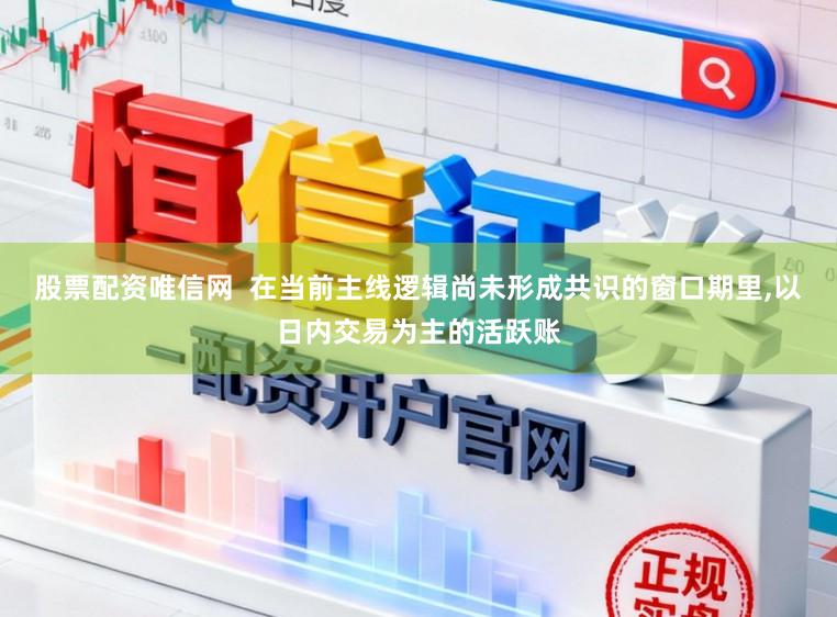 股票配资唯信网  在当前主线逻辑尚未形成共识的窗口期里,以日内交易为主的活跃账