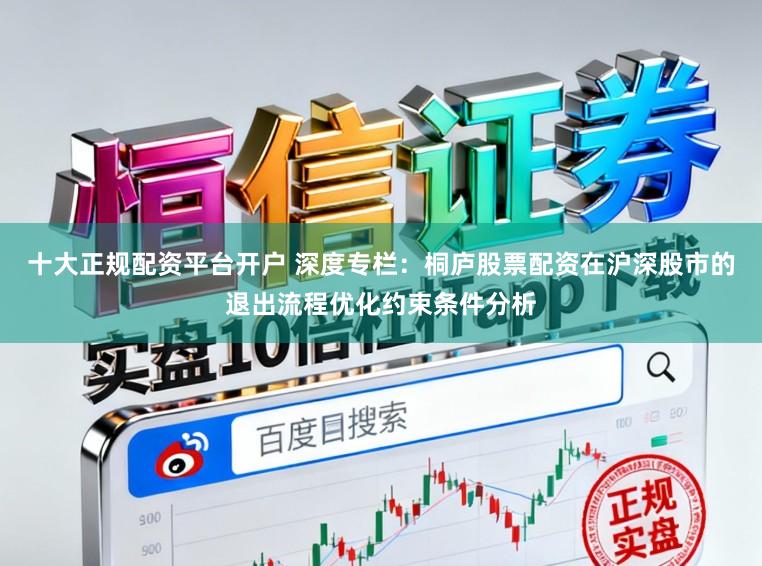 十大正规配资平台开户 深度专栏：桐庐股票配资在沪深股市的退出流程优化约束条件分析