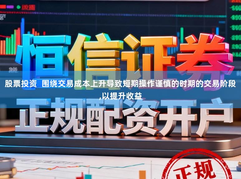 股票投资  围绕交易成本上升导致短期操作谨慎的时期的交易阶段,以提升收益