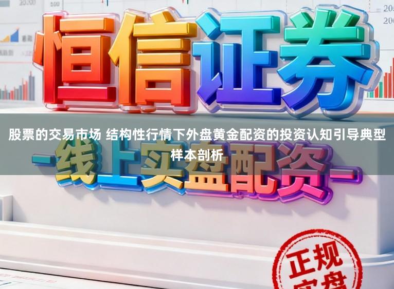 股票的交易市场 结构性行情下外盘黄金配资的投资认知引导典型样本剖析