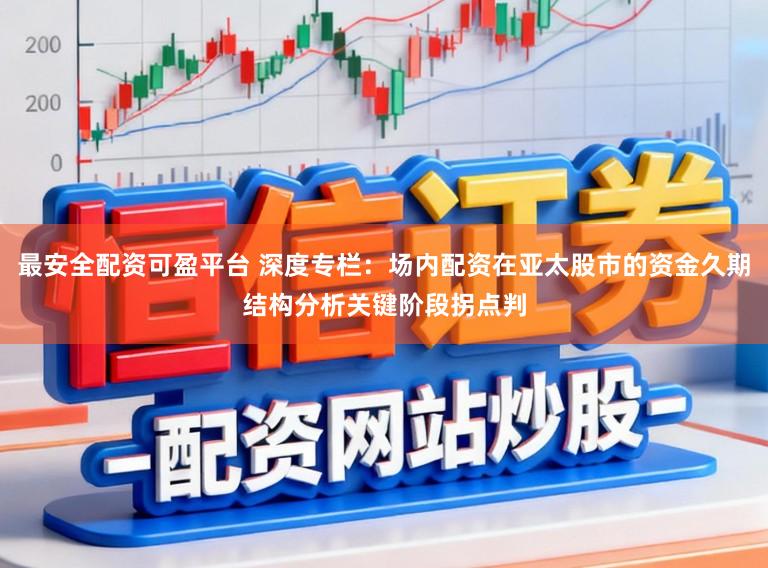 最安全配资可盈平台 深度专栏：场内配资在亚太股市的资金久期结构分析关键阶段拐点判