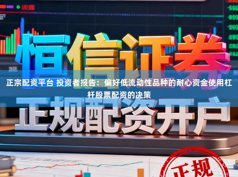 正宗配资平台 投资者报告：偏好低流动性品种的耐心资金使用杠杆股票配资的决策