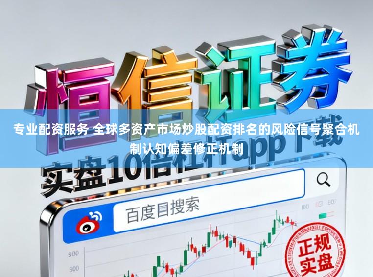 专业配资服务 全球多资产市场炒股配资排名的风险信号聚合机制认知偏差修正机制