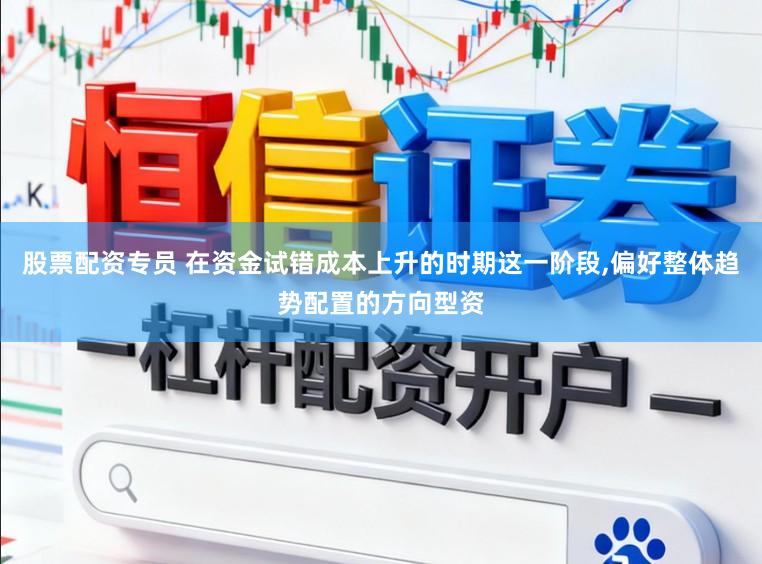 股票配资专员 在资金试错成本上升的时期这一阶段,偏好整体趋势配置的方向型资