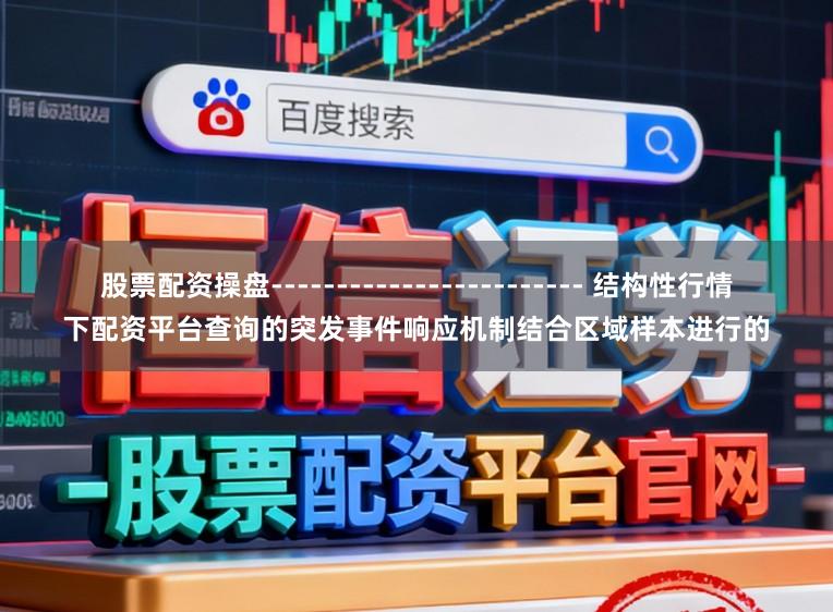 股票配资操盘------------------------ 结构性行情下配资平台查询的突发事件响应机制结合区域样本进行的