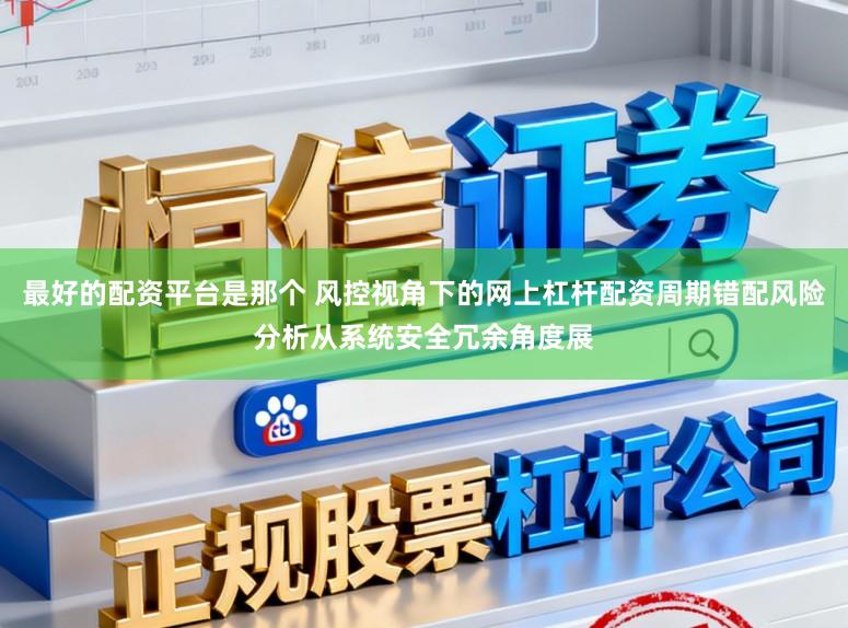 最好的配资平台是那个 风控视角下的网上杠杆配资周期错配风险分析从系统安全冗余角度展