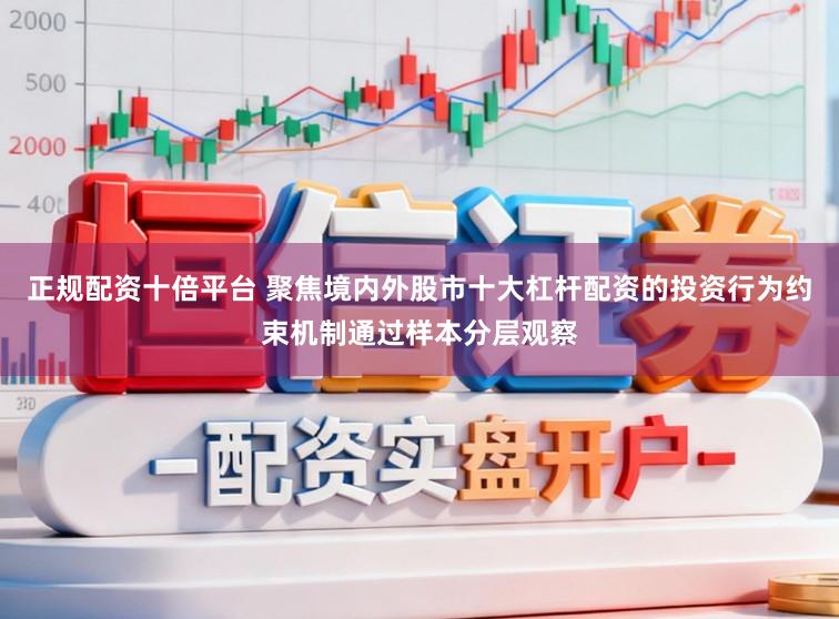 正规配资十倍平台 聚焦境内外股市十大杠杆配资的投资行为约束机制通过样本分层观察