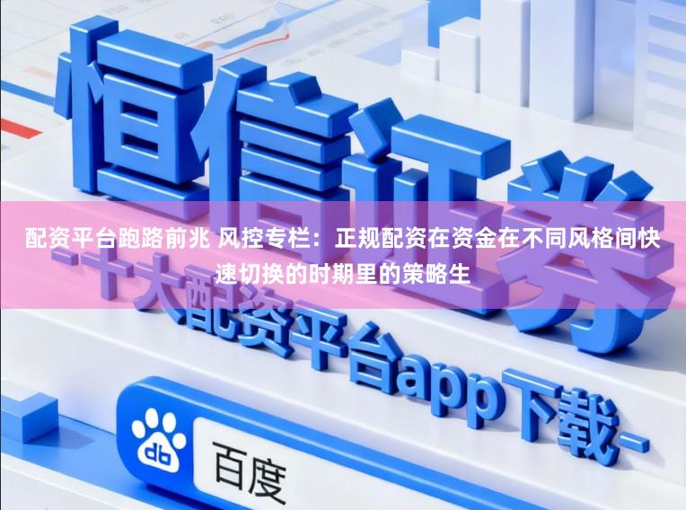 配资平台跑路前兆 风控专栏：正规配资在资金在不同风格间快速切换的时期里的策略生