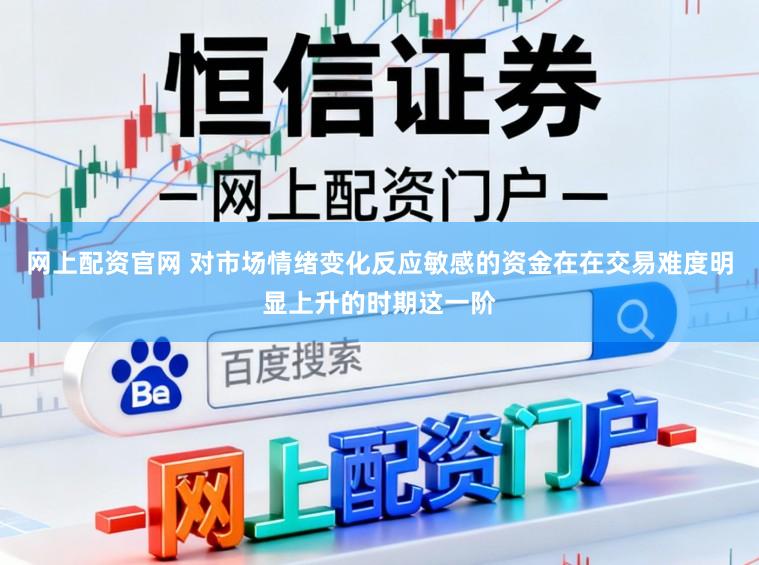 网上配资官网 对市场情绪变化反应敏感的资金在在交易难度明显上升的时期这一阶