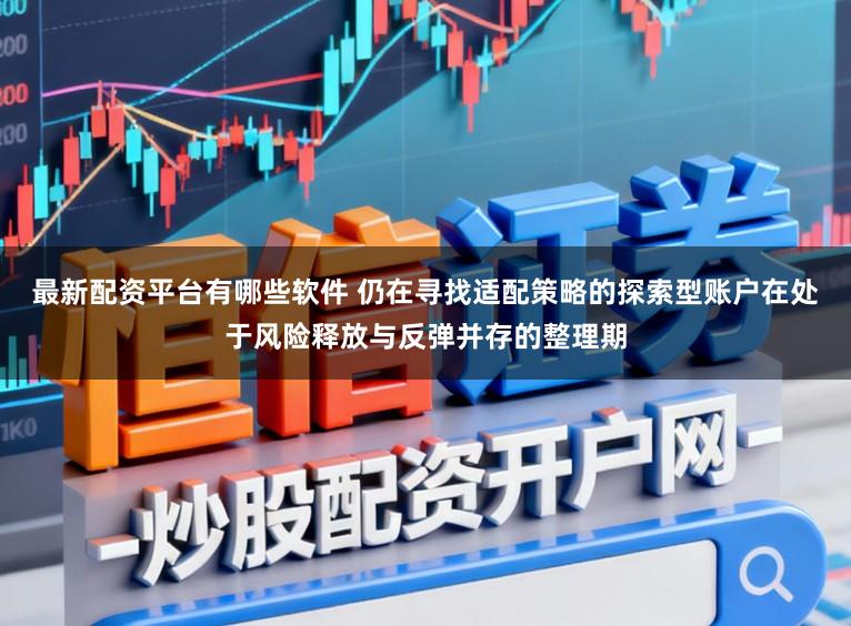 最新配资平台有哪些软件 仍在寻找适配策略的探索型账户在处于风险释放与反弹并存的整理期
