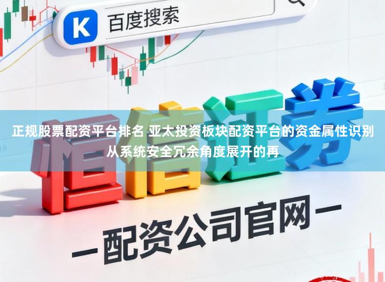 正规股票配资平台排名 亚太投资板块配资平台的资金属性识别从系统安全冗余角度展开的再