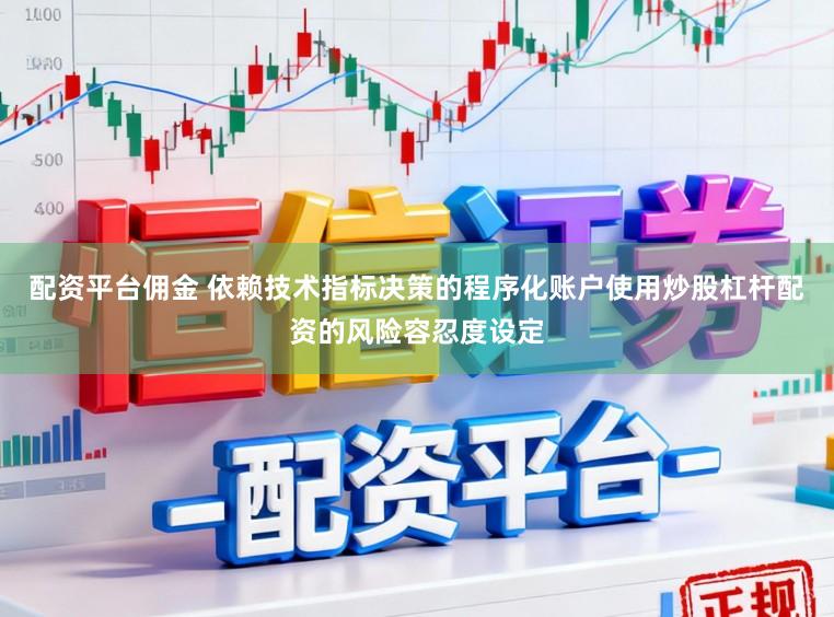 配资平台佣金 依赖技术指标决策的程序化账户使用炒股杠杆配资的风险容忍度设定