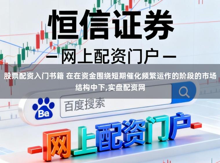 股票配资入门书籍 在在资金围绕短期催化频繁运作的阶段的市场结构中下,实盘配资网