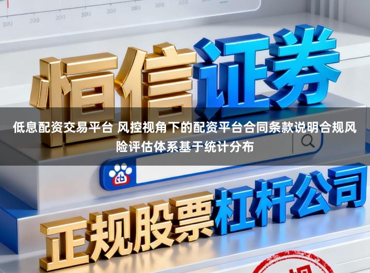 低息配资交易平台 风控视角下的配资平台合同条款说明合规风险评估体系基于统计分布