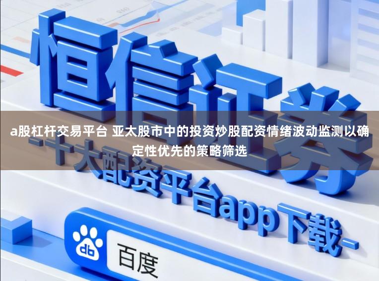 a股杠杆交易平台 亚太股市中的投资炒股配资情绪波动监测以确定性优先的策略筛选