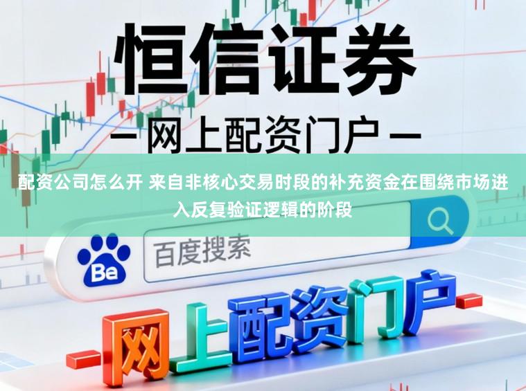 配资公司怎么开 来自非核心交易时段的补充资金在围绕市场进入反复验证逻辑的阶段