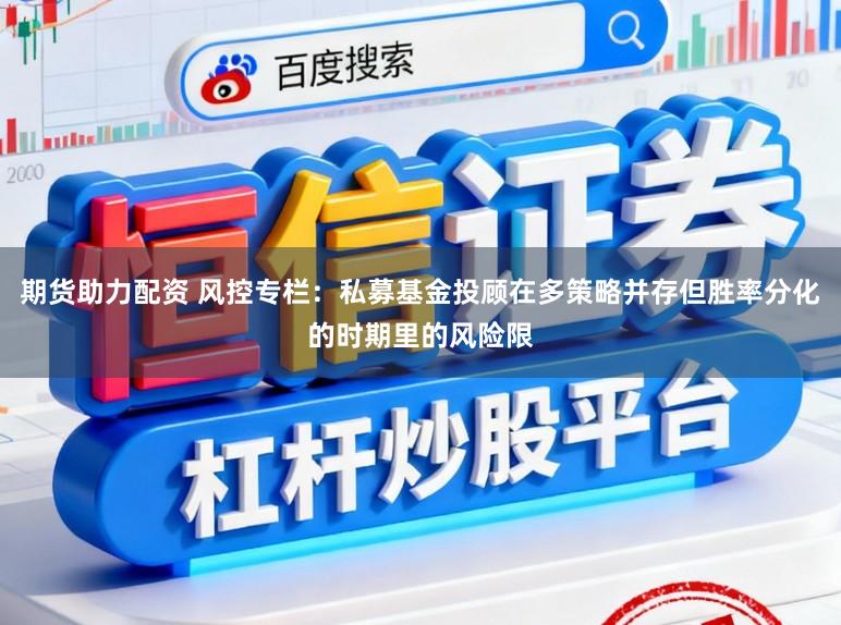 期货助力配资 风控专栏：私募基金投顾在多策略并存但胜率分化的时期里的风险限