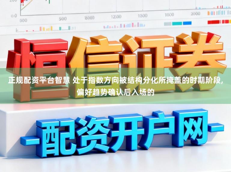 正规配资平台智慧 处于指数方向被结构分化所掩盖的时期阶段,偏好趋势确认后入场的