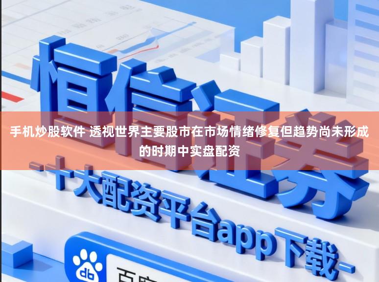 手机炒股软件 透视世界主要股市在市场情绪修复但趋势尚未形成的时期中实盘配资