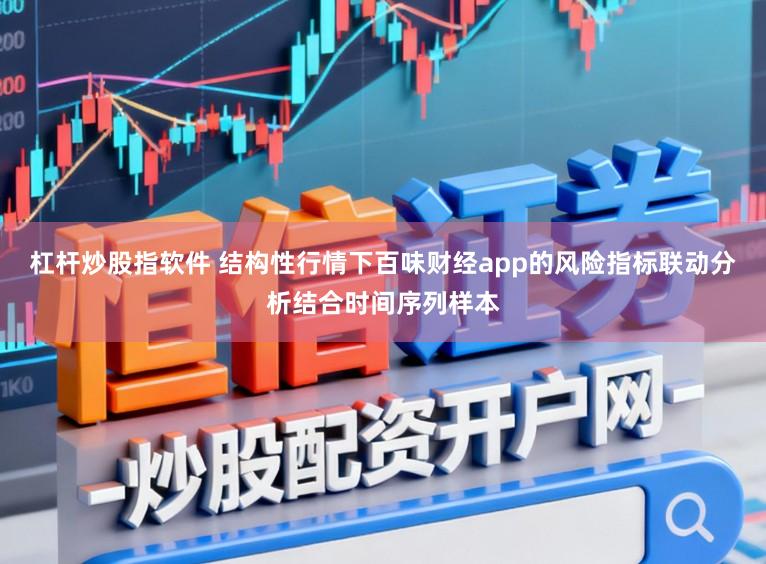杠杆炒股指软件 结构性行情下百味财经app的风险指标联动分析结合时间序列样本