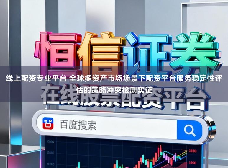 线上配资专业平台 全球多资产市场场景下配资平台服务稳定性评估的策略冲突检测实证