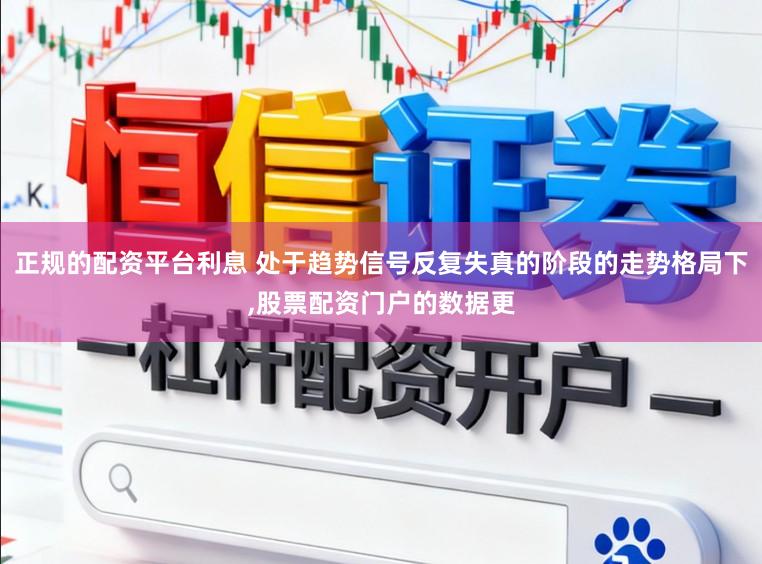 正规的配资平台利息 处于趋势信号反复失真的阶段的走势格局下,股票配资门户的数据更
