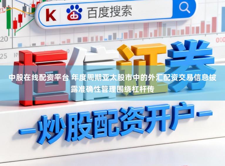 中股在线配资平台 年度周期亚太股市中的外汇配资交易信息披露准确性管理围绕杠杆传