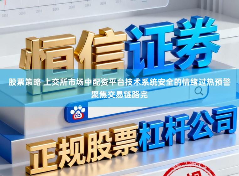 股票策略 上交所市场中配资平台技术系统安全的情绪过热预警聚焦交易链路完