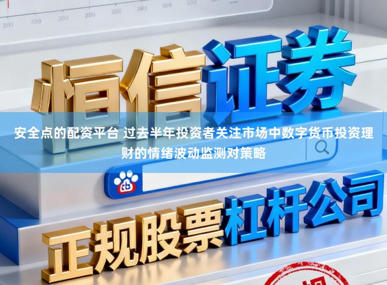 安全点的配资平台 过去半年投资者关注市场中数字货币投资理财的情绪波动监测对策略