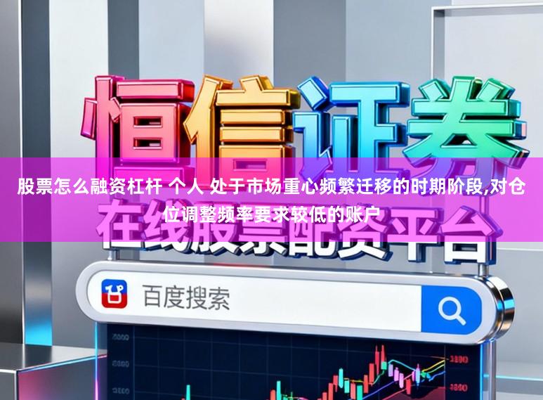 股票怎么融资杠杆 个人 处于市场重心频繁迁移的时期阶段,对仓位调整频率要求较低的账户