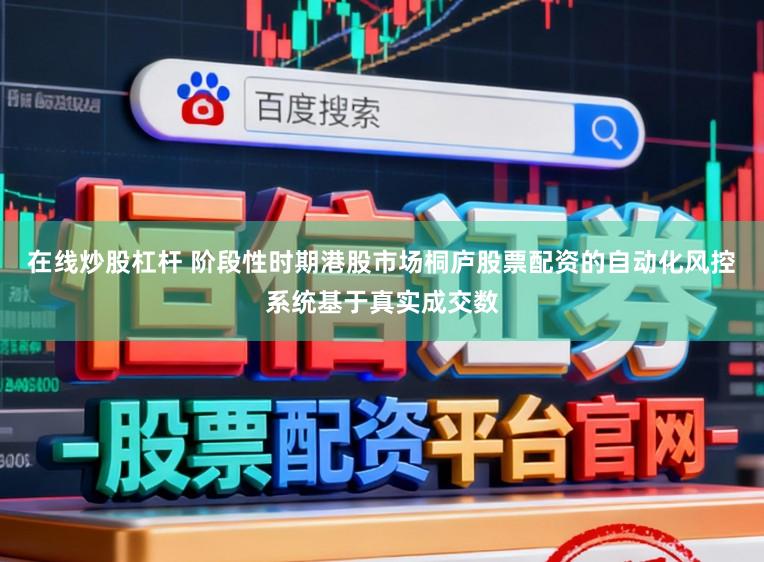 在线炒股杠杆 阶段性时期港股市场桐庐股票配资的自动化风控系统基于真实成交数