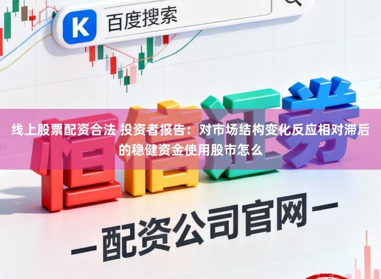 线上股票配资合法 投资者报告：对市场结构变化反应相对滞后的稳健资金使用股市怎么