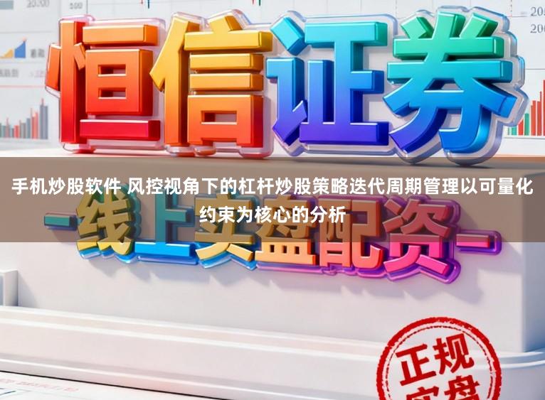 手机炒股软件 风控视角下的杠杆炒股策略迭代周期管理以可量化约束为核心的分析