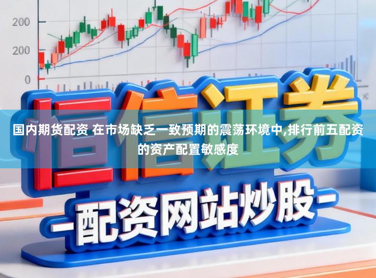国内期货配资 在市场缺乏一致预期的震荡环境中,排行前五配资的资产配置敏感度