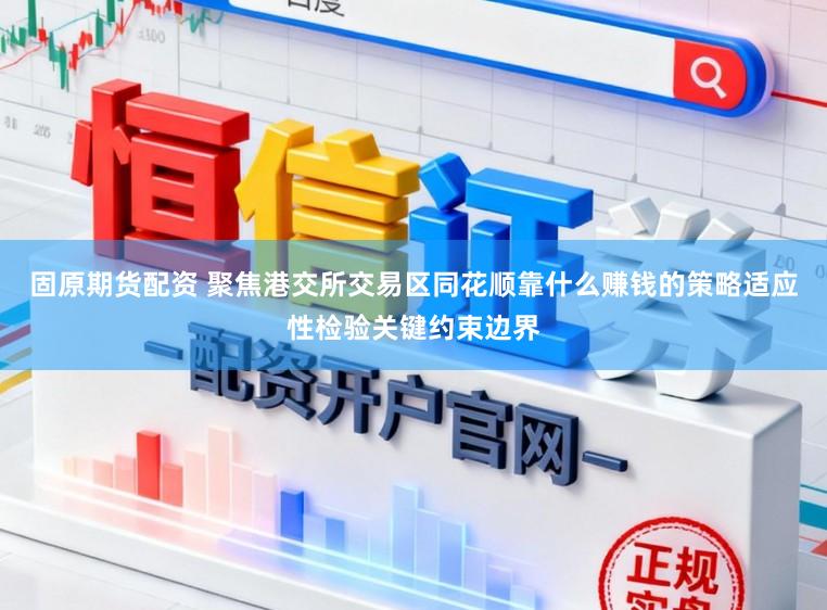 固原期货配资 聚焦港交所交易区同花顺靠什么赚钱的策略适应性检验关键约束边界